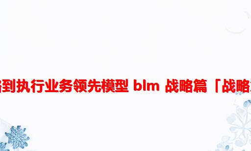 从战略到执行：业务领先模型 BLM 战略篇「战略意图」